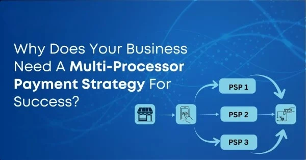 Why Does Your Business Need A Multi processor Payment Strategy For Success?